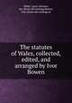 The statutes of Wales, collected, edited, and arranged by Ivor Bowen, Wales. Laws, statutes, etc. [from old catalog],Bowen, Ivor, [from old catalog] ed 