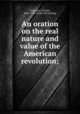 An oration on the real nature and value of the American revolution;, Anderson, Charles, 1814-1895. [from old catalog] 