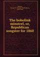 The bobolink minstrel, or, Republican songster for 1860, Bungay, George W. (George Washington), 1818-1892 