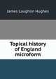 Topical history of England microform, James L. Hughes 