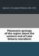 Palaeozoic geology of the region about the western end of Lake Ontario microform, Spencer, J. W. (Joseph William), 1851-1921 