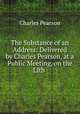 The Substance of an Address: Delivered by Charles Pearson, at a Public Meeting, on the Llth ., Charles Pearson 