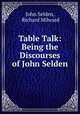 Table Talk: Being the Discourses of John Selden, John Selden, Richard Milward 