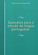 Subsidios para o estudo da lingua portugueza ., Francisco Jose Monteiro Leite 