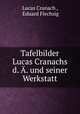 Tafelbilder Lucas Cranachs d. A. und seiner Werkstatt, Lucas Cranach , Eduard Flechsig 