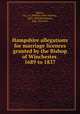 Hampshire allegations for marriage licences granted by the Bishop of Winchester. 1689 to 1837, Moens, W. J. C. (William John Charles), 1833-1904,Winchester, Eng. (Diocese) 
