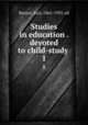 Studies in education . devoted to child-study . 1, Barnes, Earl, 1861-1935. ed 
