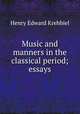 Music and manners in the classical period; essays, Krehbiel, Henry Edward, 1854-1923 