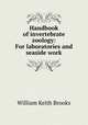 Handbook of invertebrate zoology: For laboratories and seaside work, William Keith Brooks 
