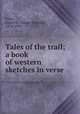 Tales of the trail; a book of western sketches in verse, Foley, James W. (James William), 1874-1939 