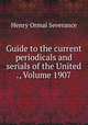 Guide to the current periodicals and serials of the United ., Volume 1907, Henry Ormal Severance 