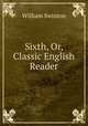 Sixth, Or, Classic English Reader, William Swinton 
