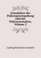 Grundsatze der Policeygesetzgebung und der Policeyanstalten, Volume 2, Ludwig Heinrich von Jakob 