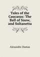 Tales of the Caucasus: The Ball of Snow, and Sultanetta., Alexandre Dumas 