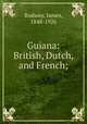 Guiana: British, Dutch, and French;, Rodway, James, 1848-1926 