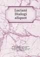 Luciani Dialogi aliquot, Lucian, of Samosata,Erasmus, Desiderius, d. 1536,Buscoducensis, Nicolas, 1478-ca. 1551,Estienne, Robert, 1503?-1559, printer,Grant, Archibald, Sir, 1696-1778, former owner. IU-R 