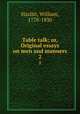 Table talk; or, Original essays on men and manners. 2, Hazlitt, William, 1778-1830 
