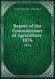 Report of the Commissioner of Agriculture . 1876, United States. Dept. of Agriculture 