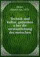 Technik und kultur, gedanken u?ber die verstaatlichung des menschen, Mayer, Eduard von, 1873- 