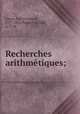 Recherches arithmetiques;, Gauss, Carl Friedrich, 1777-1855,Poullet-Delisle, A. C. M 