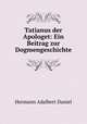 Tatianus der Apologet: Ein Beitrag zur Dogmengeschichte, Hermann Adalbert Daniel 