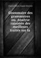Grammaire des grammaires ou, Analyse raisonee des meilleurs traites sur la ., Charles Pierre Girault-Duvivier 