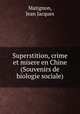 Superstition, crime et misere en Chine (Souvenirs de biologie sociale), Matignon, Jean Jacques 