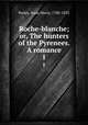 Roche-blanche; or, The hunters of the Pyrenees. A romance. 1, Porter, Anna Maria, 1780-1832 