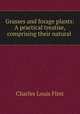 Grasses and forage plants: A practical treatise, comprising their natural ., Charles Louis Flint 