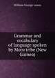 Grammar and vocabulary of language spoken by Motu tribe (New Guinea), William George Lawes 