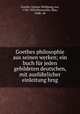 Goethes philosophie aus seinen werken; ein buch fur jeden gebildeten deutschen, mit ausfuhrlicher einleitung hrsg, Goethe, Johann Wolfgang von, 1749-1832,Heynacher, Max, 1848- ed 