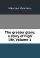 The greater glory: a story of high life, Volume 1, Maartens Maarten 