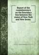 Report of the commissioners on the boundary line between the states of New York and New Jersey, New York (State) University. Boundary commission. [from old catalog],Fernow, Berthold, 1837- [from old catalog] 