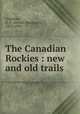 The Canadian Rockies : new and old trails, Coleman, A. P. (Arthur Philemon), 1852-1939 