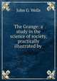 The Grange: a study in the science of society, practically illustrated by ., John G. Wells 
