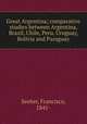 Great Argentina; comparative studies between Argentina, Brazil, Chile, Peru, Uruguay, Bolivia and Paraguay, Seeber, Francisco, 1841- 