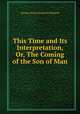 This Time and Its Interpretation, Or, The Coming of the Son of Man, George Henry Somerset Walpole 