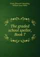 The graded school speller, Book 7, Frank Ellsworth Spaulding, William Dana Miller 