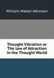 Thought Vibration or The law of Attraction in the Thought World, W. W. Atkinson 