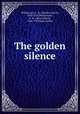 The golden silence, Williamson, C. N. (Charles Norris), 1859-1920,Williamson, A. M. (Alice Muriel), 1869-1933 joint author 