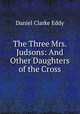 The Three Mrs. Judsons: And Other Daughters of the Cross, Daniel Clarke Eddy 