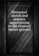 Historical sketch and matters appertaining to the Granary burial-ground, Boston (Mass.). Cemetery Dept,YA Pamphlet Collection (Library of Congress) DLC 