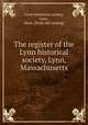 The register of the Lynn historical society, Lynn, Massachusetts, Lynn historical society, Lynn, Mass. [from old catalog] 
