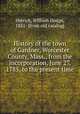 History of the town of Gardner, Worcester County, Mass., from the incorporation, June 27, 1785, to the present time, Herrick, William Dodge, 1831- [from old catalog] 