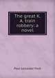 The great K. & A. train robbery: a novel, Paul Leicester Ford 