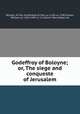 Godeffroy of Boloyne; or, The siege and conqueste of Jerusalem, William, of Tyre, Archbishop of Tyre, ca. 1130-ca. 1190,Caxton, William, ca. 1422-1491 or 2, tr,Colvin, Mary Noyes, ed 
