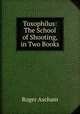 Toxophilus: The School of Shooting, in Two Books, Roger Ascham 
