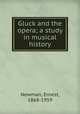 Gluck and the opera; a study in musical history, Newman, Ernest, 1868-1959 