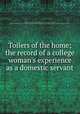 Toilers of the home; the record of a college woman`s experience as a domestic servant, Pettengill, Lillian. [from old catalog],Catt, Carrie Chapman, 1859-1947, former owner. DLC [from old catalog],National American Woman Suffrage Association Collection (Library of Congress) DLC [from old catalog] 