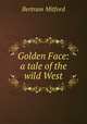 Golden Face: a tale of the wild West, Bertram Mitford 